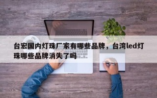 台宏国内灯珠厂家有哪些品牌，台湾led灯珠哪些品牌消失了吗