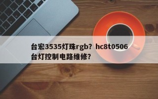 台宏3535灯珠rgb？hc8t0506台灯控制电路维修？
