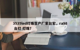 3535led灯珠生产厂家台宏，ra98 台灯 灯珠？