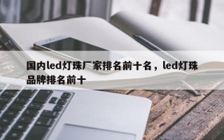 国内led灯珠厂家排名前十名，led灯珠品牌排名前十