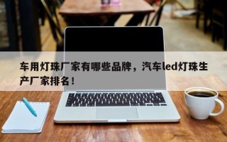 车用灯珠厂家有哪些品牌，汽车led灯珠生产厂家排名！