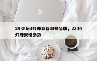 2835led灯珠都有哪些品牌，2835灯珠规格参数