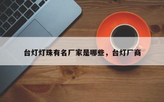 台灯灯珠有名厂家是哪些，台灯厂商