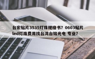 台宏贴片3535灯珠规格书？0603贴片led灯珠费用找台湾台铭光电 专业？