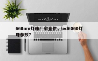 660nm灯珠厂家直供，led6060灯珠参数？