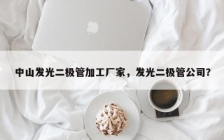 中山发光二极管加工厂家，发光二极管公司？