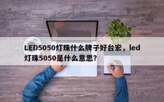 LED5050灯珠什么牌子好台宏，led灯珠5050是什么意思？