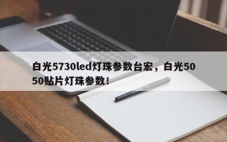 白光5730led灯珠参数台宏，白光5050贴片灯珠参数！