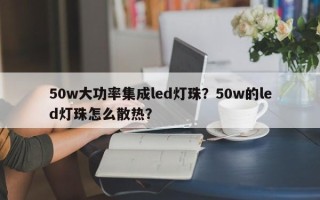 50w大功率集成led灯珠？50w的led灯珠怎么散热？