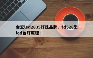 台宏led2835灯珠品牌，td528型led台灯原理！