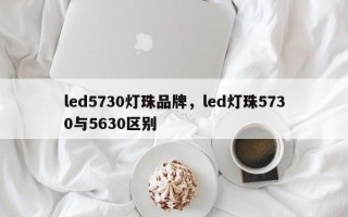 led5730灯珠品牌，led灯珠5730与5630区别