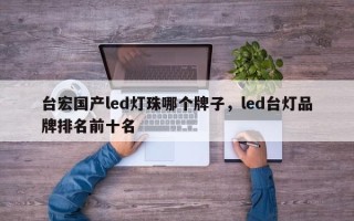 台宏国产led灯珠哪个牌子，led台灯品牌排名前十名