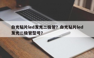 白光贴片led发光二极管？白光贴片led发光二极管型号？