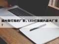 国内做灯珠的厂家，LED灯珠国内最大厂家？