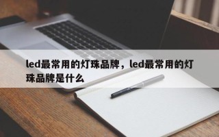 led最常用的灯珠品牌，led最常用的灯珠品牌是什么