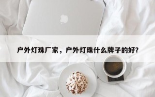 户外灯珠厂家，户外灯珠什么牌子的好？