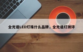 全光谱LED灯珠什么品牌，全光谱灯测评