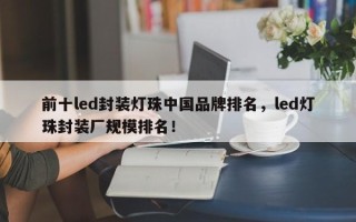 前十led封装灯珠中国品牌排名，led灯珠封装厂规模排名！