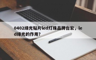 0402绿光贴片led灯珠品牌台宏，led绿光的作用？