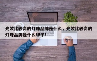 光效比较高的灯珠品牌是什么，光效比较高的灯珠品牌是什么牌子！