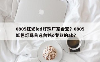 0805红光led灯珠厂家台宏？0805红色灯珠首选台铭o专业的ab？