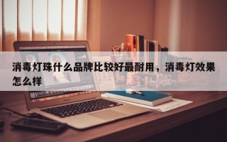 消毒灯珠什么品牌比较好最耐用，消毒灯效果怎么样