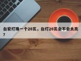 台宏灯珠一个20瓦，台灯20瓦会不会太亮？