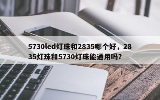 5730led灯珠和2835哪个好，2835灯珠和5730灯珠能通用吗？