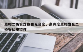 草帽二极管灯珠白光台宏，高亮度草帽发光二极管伏安特性