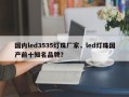 国内led3535灯珠厂家，led灯珠国产前十知名品牌？