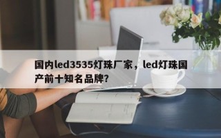 国内led3535灯珠厂家，led灯珠国产前十知名品牌？