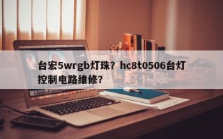 台宏5wrgb灯珠？hc8t0506台灯控制电路维修？