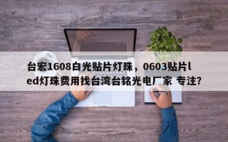 台宏1608白光贴片灯珠，0603贴片led灯珠费用找台湾台铭光电厂家 专注？