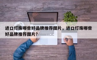 进口灯珠哪些好品牌推荐图片，进口灯珠哪些好品牌推荐图片？