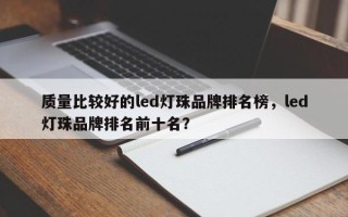 质量比较好的led灯珠品牌排名榜，led灯珠品牌排名前十名？