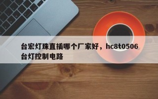 台宏灯珠直插哪个厂家好，hc8t0506台灯控制电路