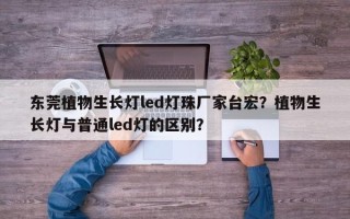 东莞植物生长灯led灯珠厂家台宏？植物生长灯与普通led灯的区别？