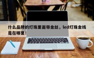 什么品牌的灯珠里面带金丝，led灯珠金线是在哪里！