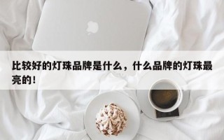 比较好的灯珠品牌是什么，什么品牌的灯珠最亮的！