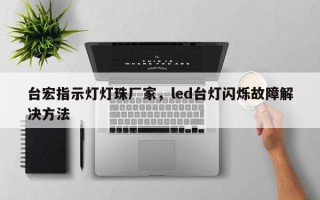 台宏指示灯灯珠厂家，led台灯闪烁故障解决方法