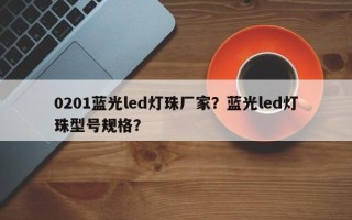 0201蓝光led灯珠厂家？蓝光led灯珠型号规格？