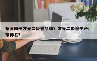 东莞圆形发光二极管品牌？发光二极管生产厂家排名？