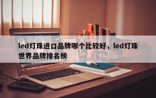 led灯珠进口品牌哪个比较好，led灯珠世界品牌排名榜