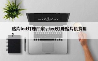 贴片led灯珠厂家，led灯珠贴片机费用？