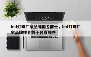 led灯珠厂家品牌排名前十，led灯珠厂家品牌排名前十名有哪些