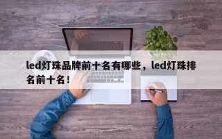 led灯珠品牌前十名有哪些，led灯珠排名前十名！