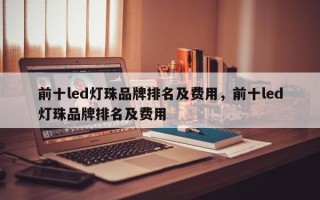 前十led灯珠品牌排名及费用，前十led灯珠品牌排名及费用