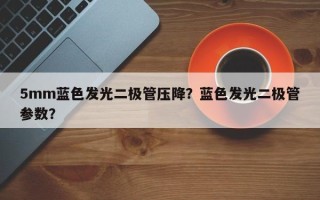 5mm蓝色发光二极管压降？蓝色发光二极管参数？