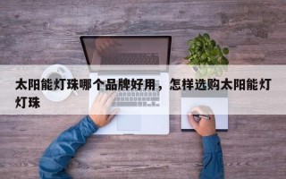 太阳能灯珠哪个品牌好用，怎样选购太阳能灯灯珠