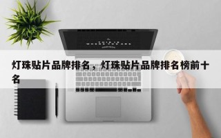 灯珠贴片品牌排名，灯珠贴片品牌排名榜前十名